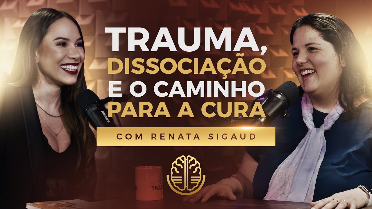 RENATA SIGAUD - TRAUMA CAST #009 - TRAUMA, DISSOCIAÇÃO E O CAMINHO PARA A CURA