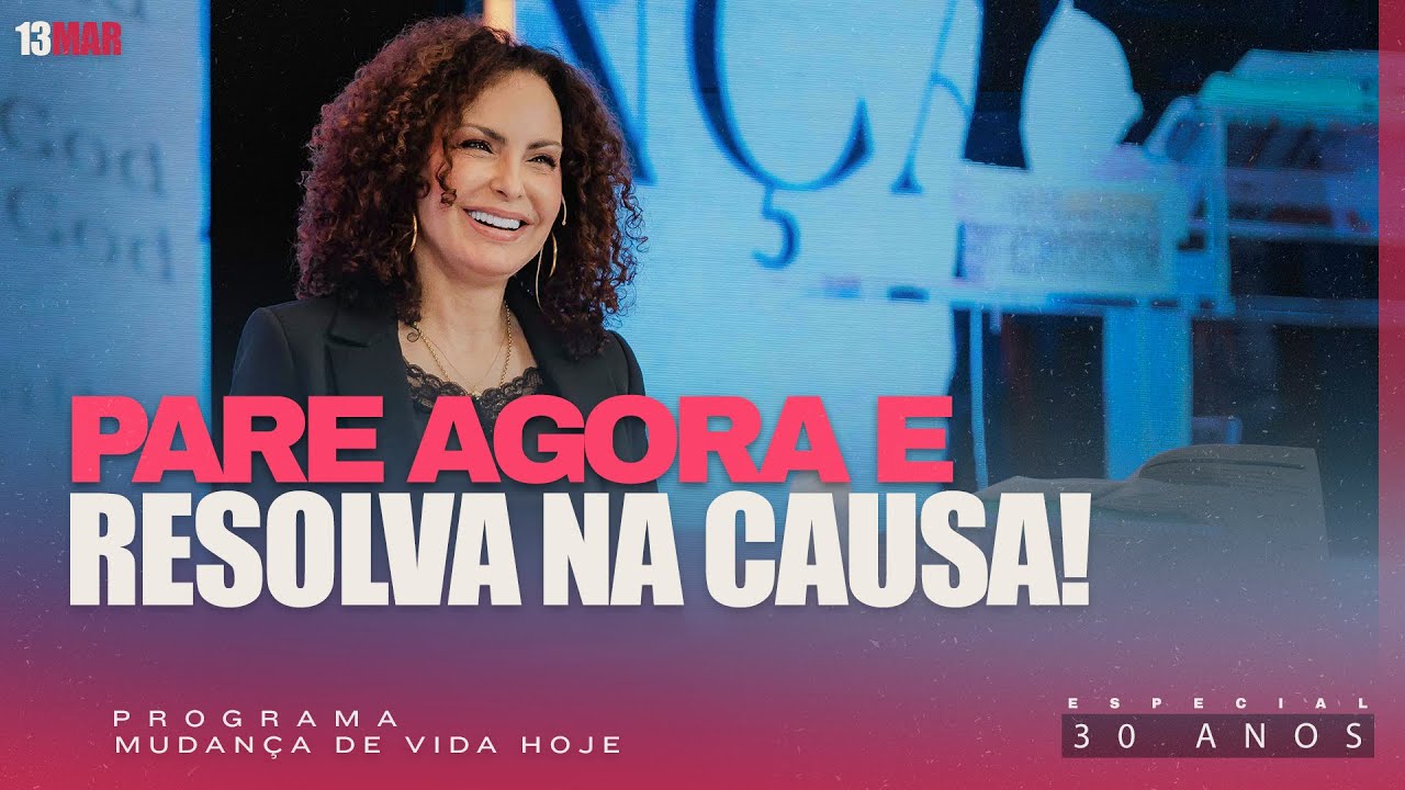 Pare agora e resolva na causa! | Mudança de Vida Hoje | 30 anos