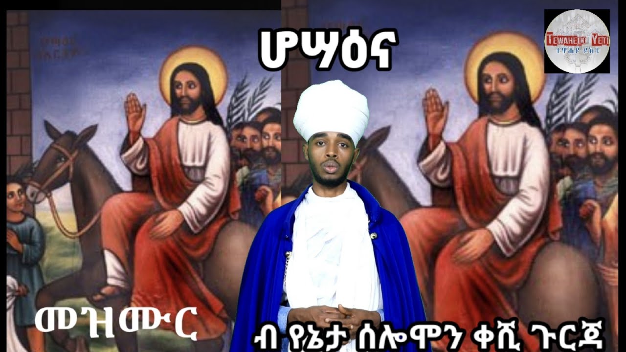 መዝሙር ዘሆሣዕና ብ የኔታ ሰሎሞን ቀሺ ጉርጃ