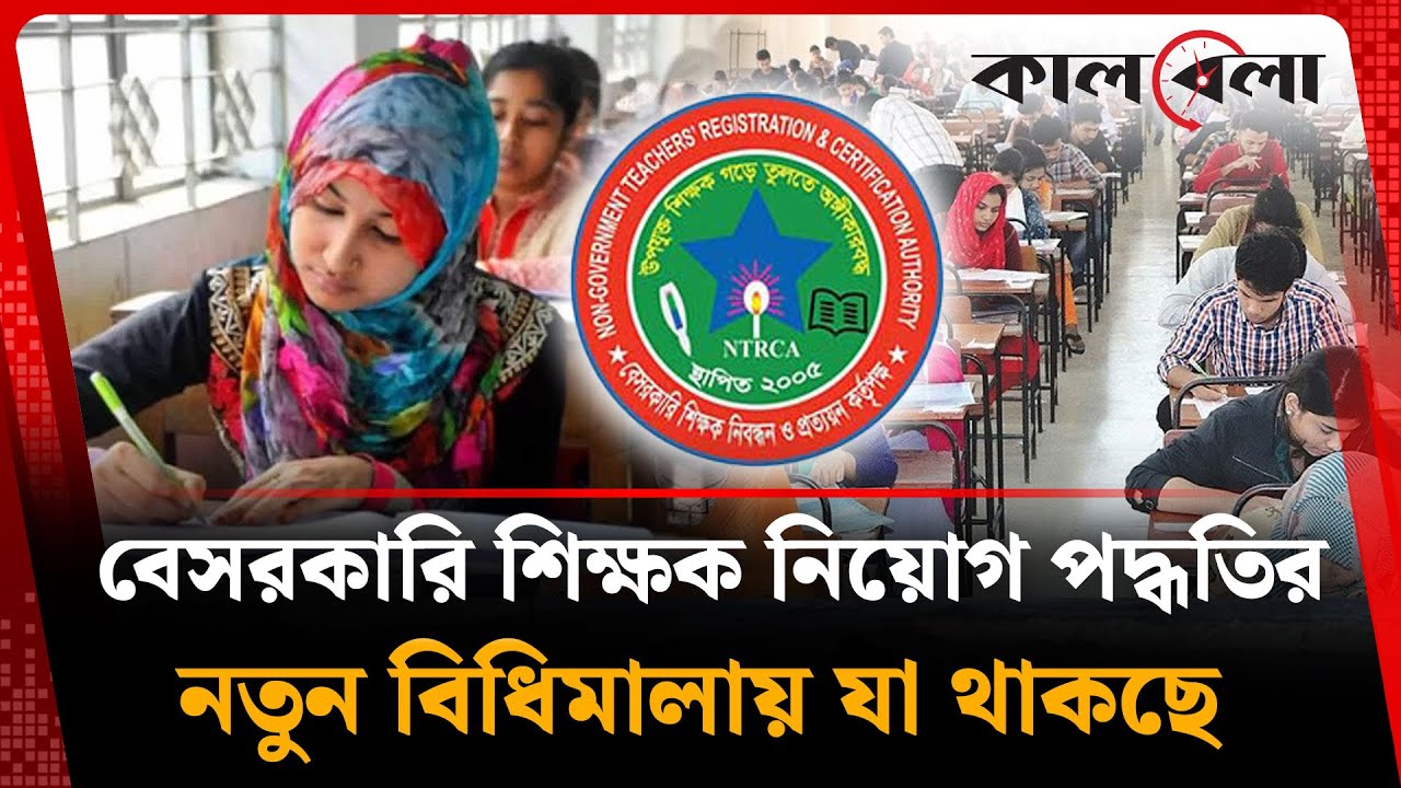 বেসরকারি শিক্ষক নিয়োগ পদ্ধতির নতুন বিধিমালায় কী থাকছে | Teacher Recruitment | NTRCA | Kalbela