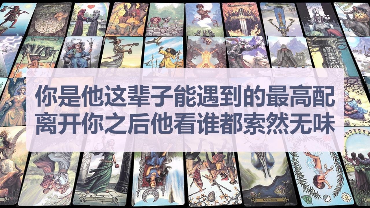 Tarot✨你已经是他这辈子能遇到的最高配，离开你之后他看谁都索然无味