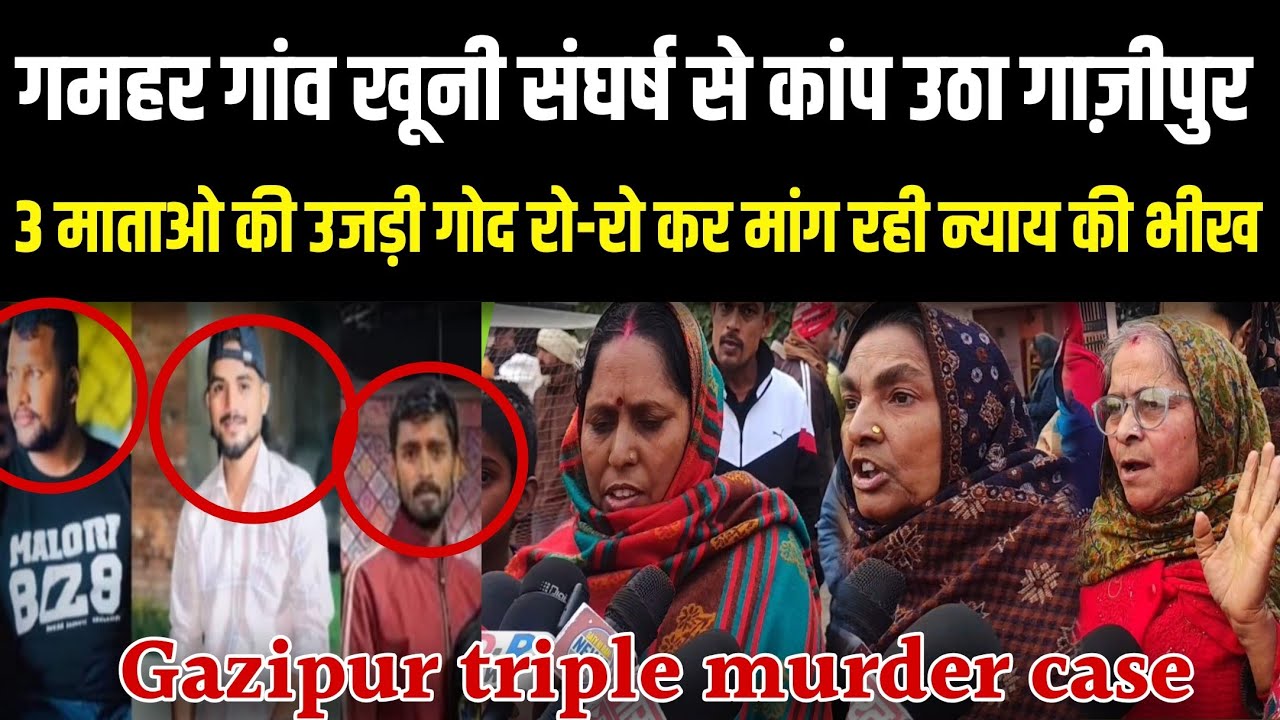 Gazipur गमहर गांव खूनी संघर्ष से कांप उठा गाज़ीपुर 3 माता की उजड़ी गोद रो-रोकर मांग रही न्याय की भीख