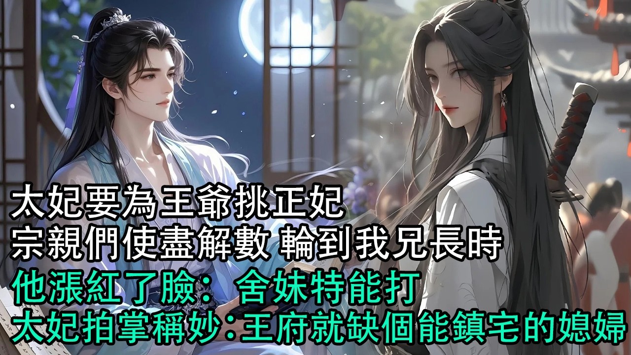 【一口氣看完】太妃要為王爺挑正妃。宗親們使盡解數，輪到我兄長時，他漲紅了臉：舍妹特能打。太妃拍掌稱妙：王府就缺個能鎮宅的媳婦#古言 #有聲小說 #情感故事
