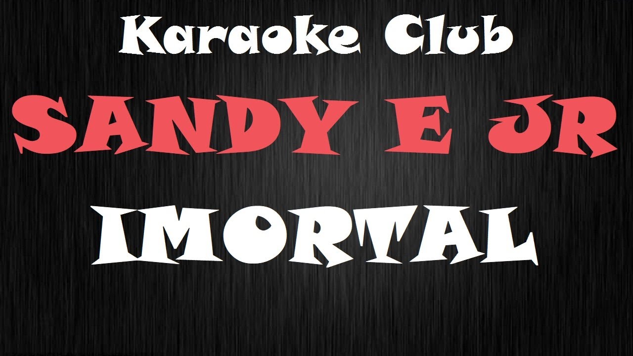 SANDY E JR - IMORTAL ( KARAOKÊ )