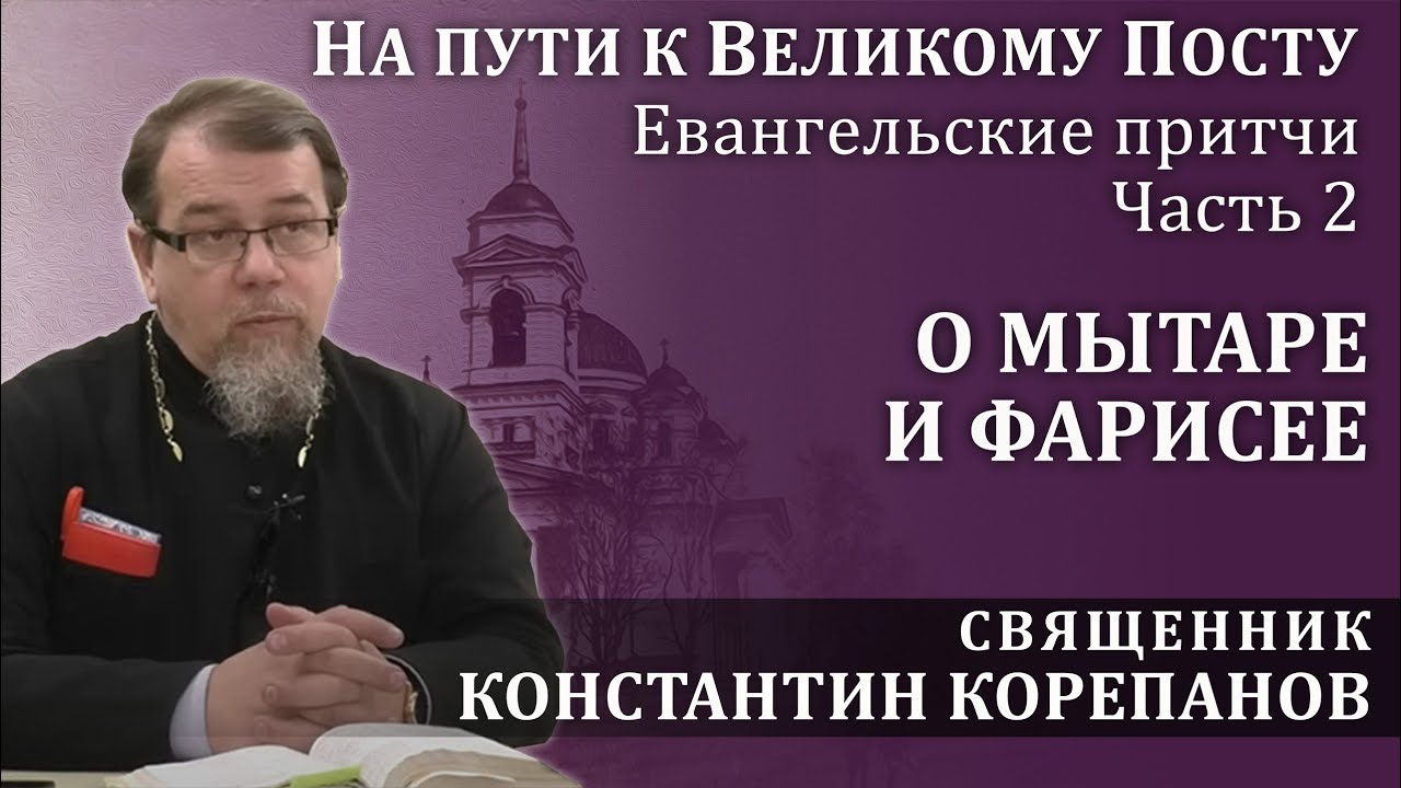 На пути к Великому посту. Часть 2.  Притча о мытаре и фарисее | о. Константин Корепанов