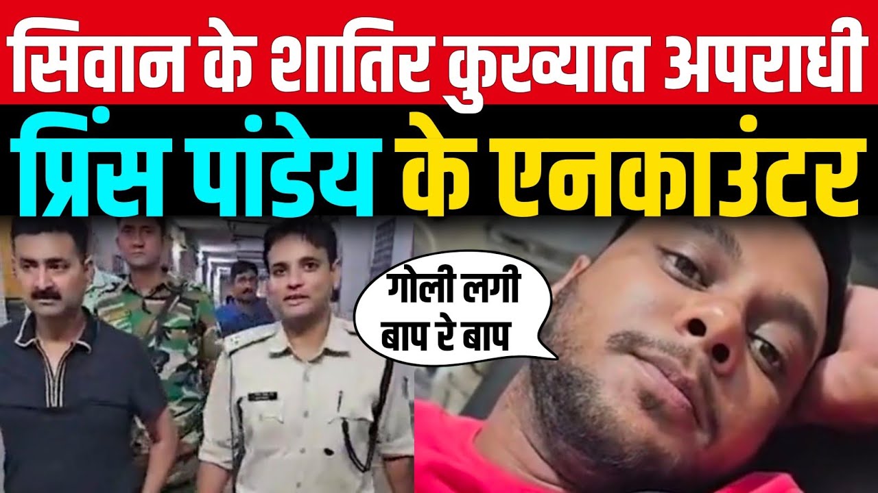सिवान के शातिर कुख्यात अपराधी प्रिंस पांडेय के हुआ एनकाउंटर