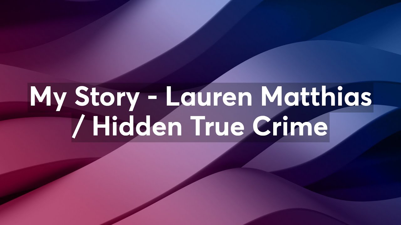 My Story - Lauren Matthias / Hidden True Crime