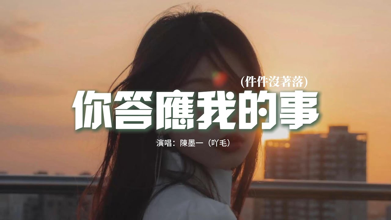 陳墨一(吖毛) - 你答應我的事『你答應我的事 件件件 件件沒着落，你許給我的夢 漸漸漸 漸漸成泡沫，你來過 你愛過 可是你的輪廓，並不屬於我 這個過客。』【動態歌詞MV】