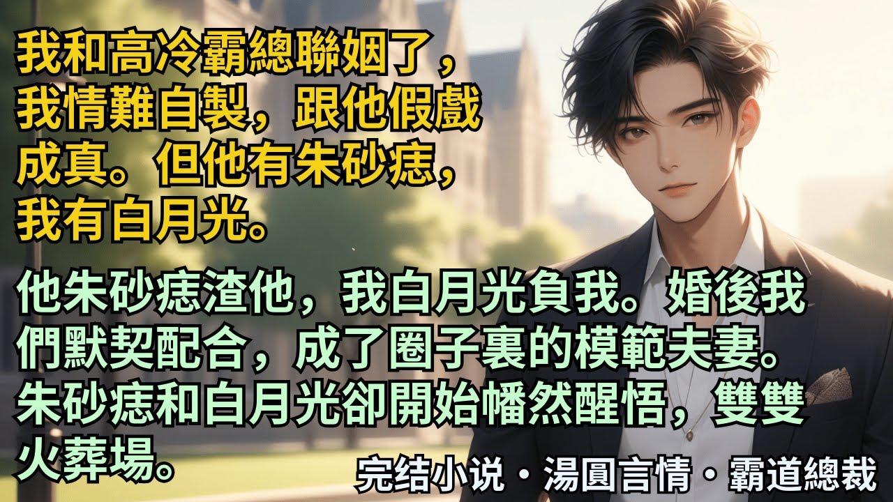 【完結小說】我和高冷霸總聯姻了，我情難自製，跟他假戲成真。但他有朱砂痣，我有白月光。他朱砂痣渣他，我白月光負我。婚後我們默契配合，朱砂痣和白月光卻開始雙雙火葬場。