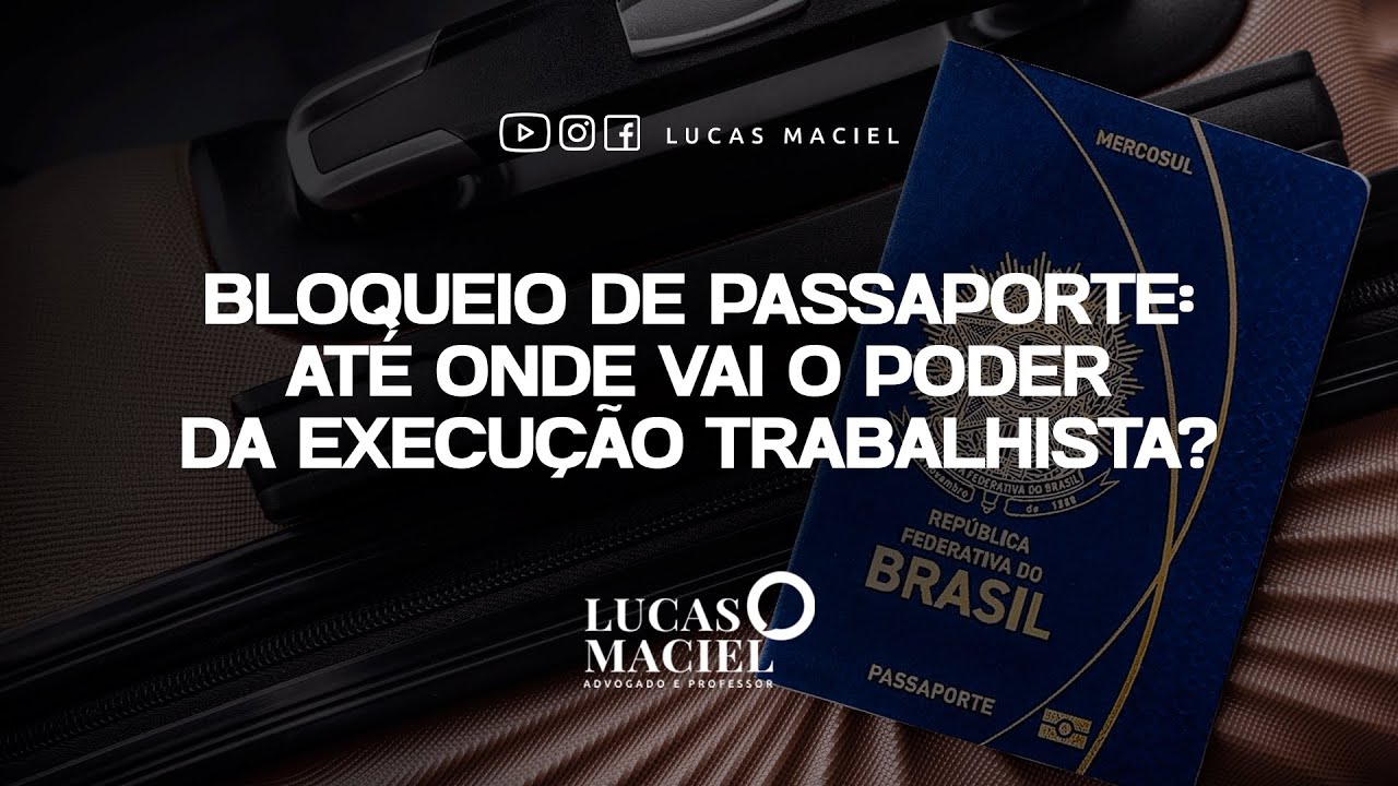 Bloqueio de passaporte  até onde vai o poder da execução trabalhista • Lucas Maciel - Advogado