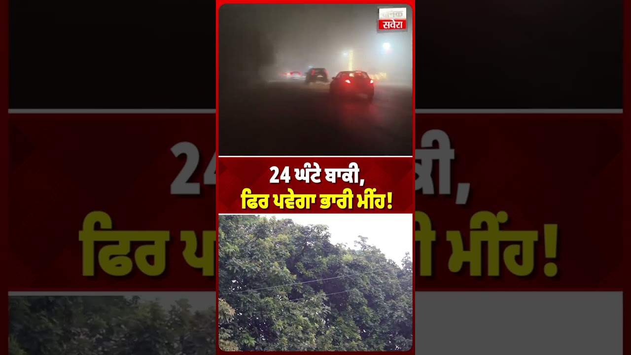 24 ਘੰਟੇ ਬਾਕੀ, ਫਿਰ ਪਵੇਗਾ ਭਾਰੀ ਮੀਂਹ!