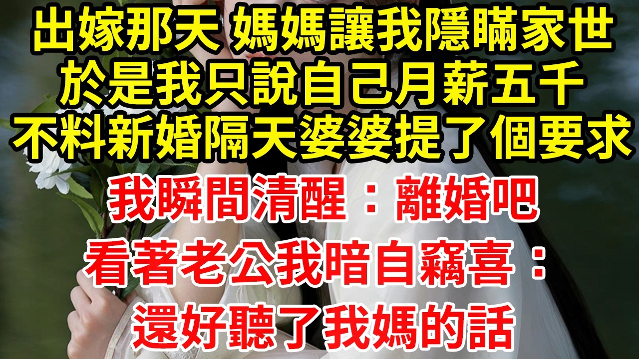 出嫁那天 媽媽讓我隱瞞家世於是我只說自己月薪五千不料新婚隔天婆婆提了個要求我瞬間清醒：離婚吧看著老公我暗自竊喜：還好聽了我媽的話
