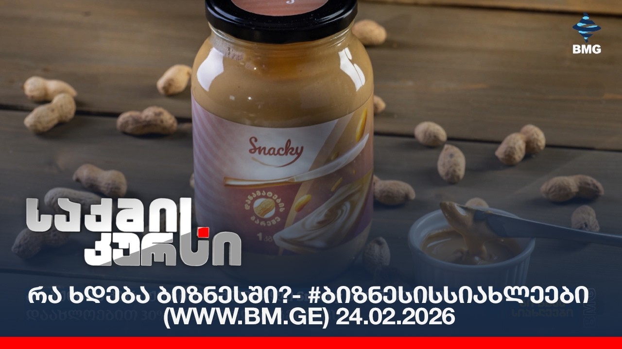 რა ხდება ბიზნესში?- #ბიზნესისსიახლეები (www.bm.ge) 24.02.2026