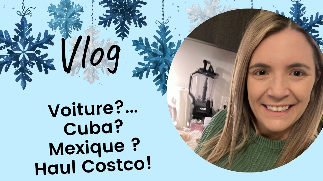 Vlog- Nouvelle voiture? Cuba? Mexique ? Haul Costco