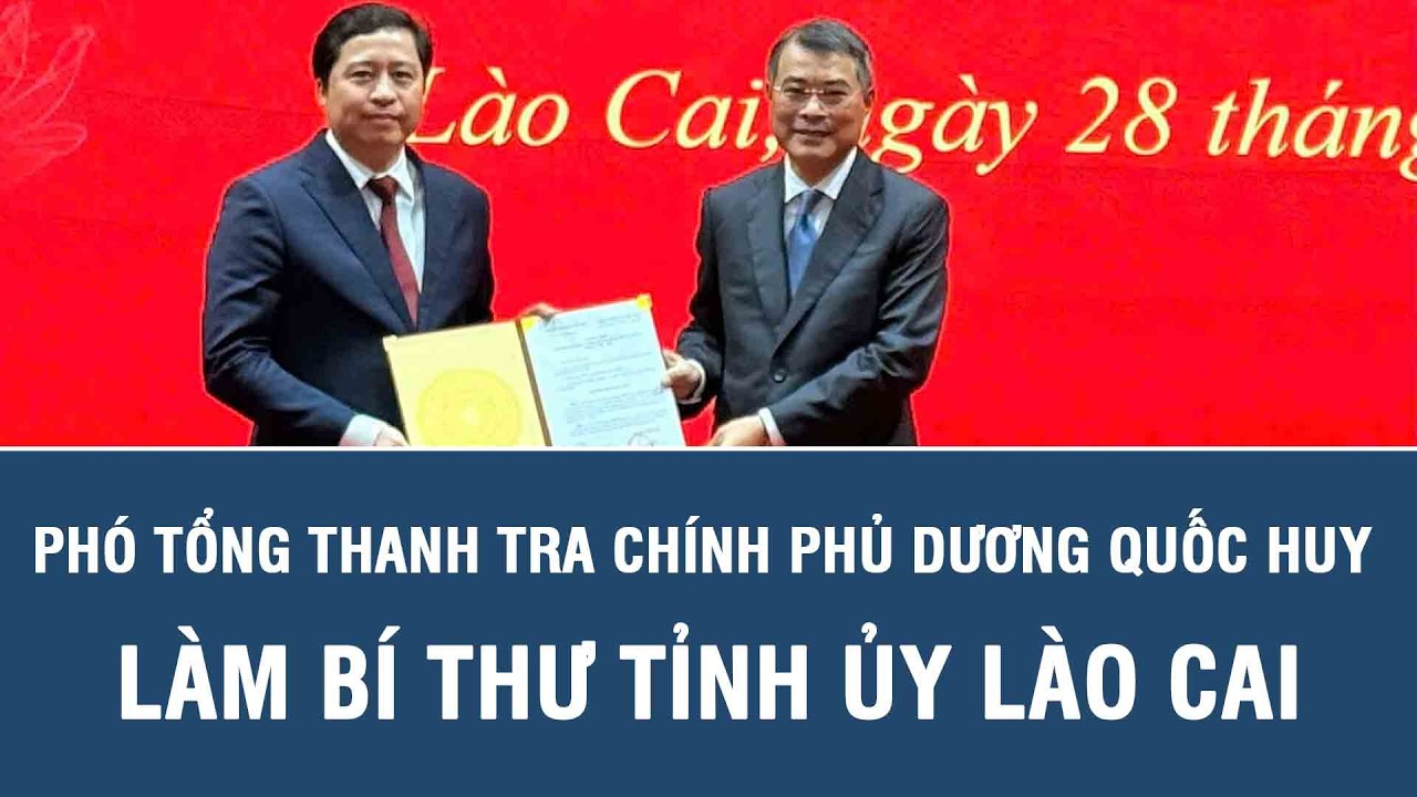 Phó tổng Thanh tra Chính phủ Dương Quốc Huy làm Bí thư Tỉnh ủy Lào Cai