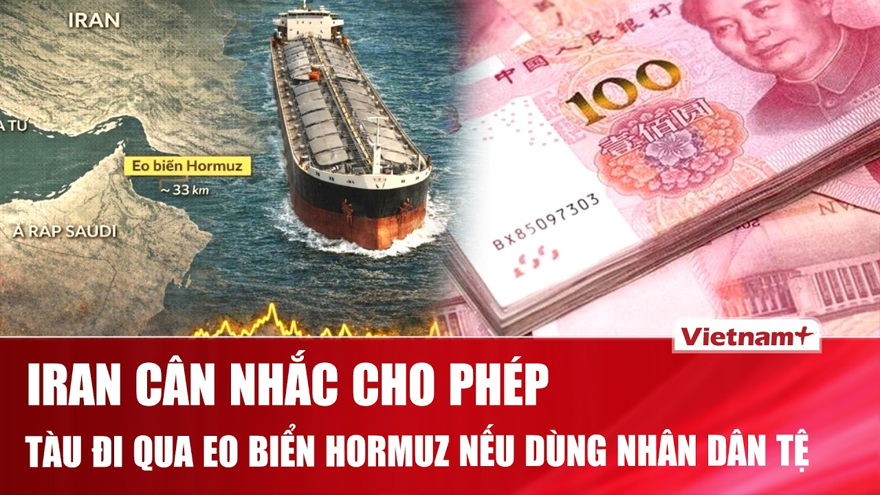 Iran tung điều kiện “khó nhằn”: Cân nhắc cho phép tàu đi qua eo biển Hormuz nếu dùng nhân dân tệ