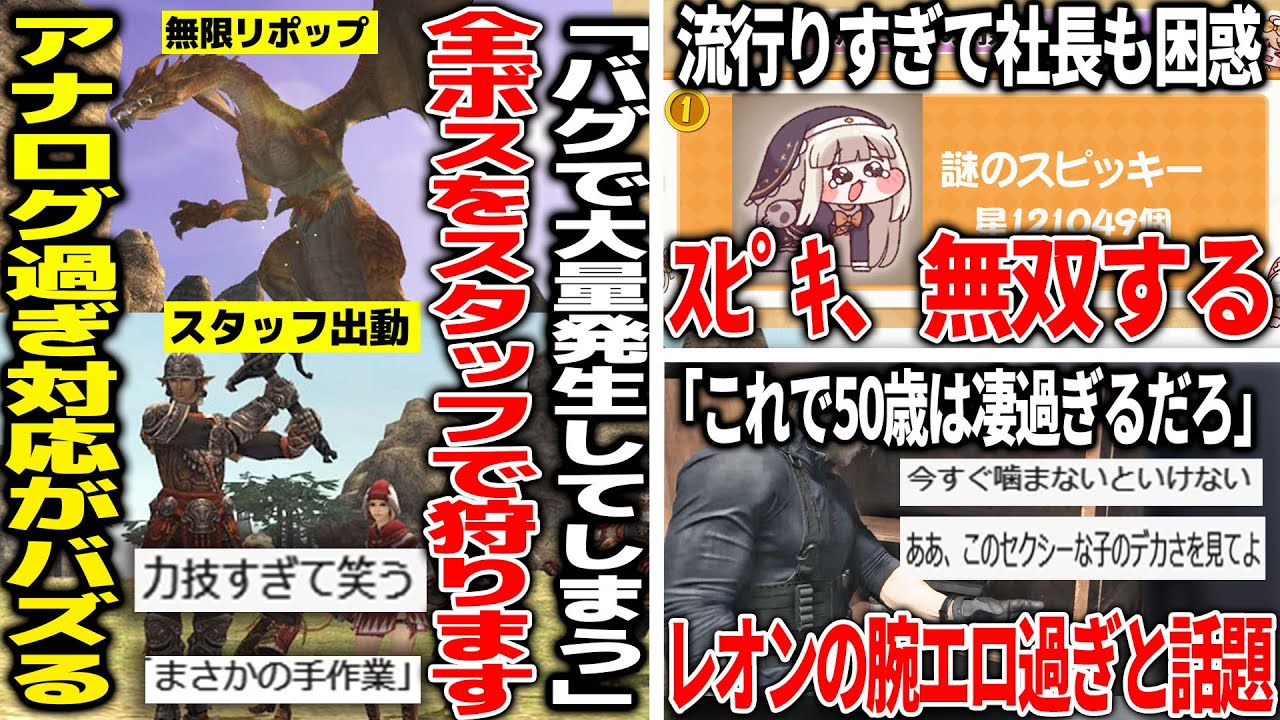 不具合でボスが再出現しまくったゲーム、早く処理しないとヤバい為運営が手作業で討伐していくと発表し話題に/空前の大ブームのｽﾋﾟｷが無双し過ぎて社長が困惑/バイオ９のレオンの腕が太すぎて一部が盛り上がる