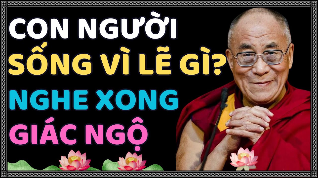 Con Người Sống Trên Đời Vì Lẽ Gì? Nghe Xong Bạn Sẽ Khai Ngộ  | Thánh Đức Dalai Lama