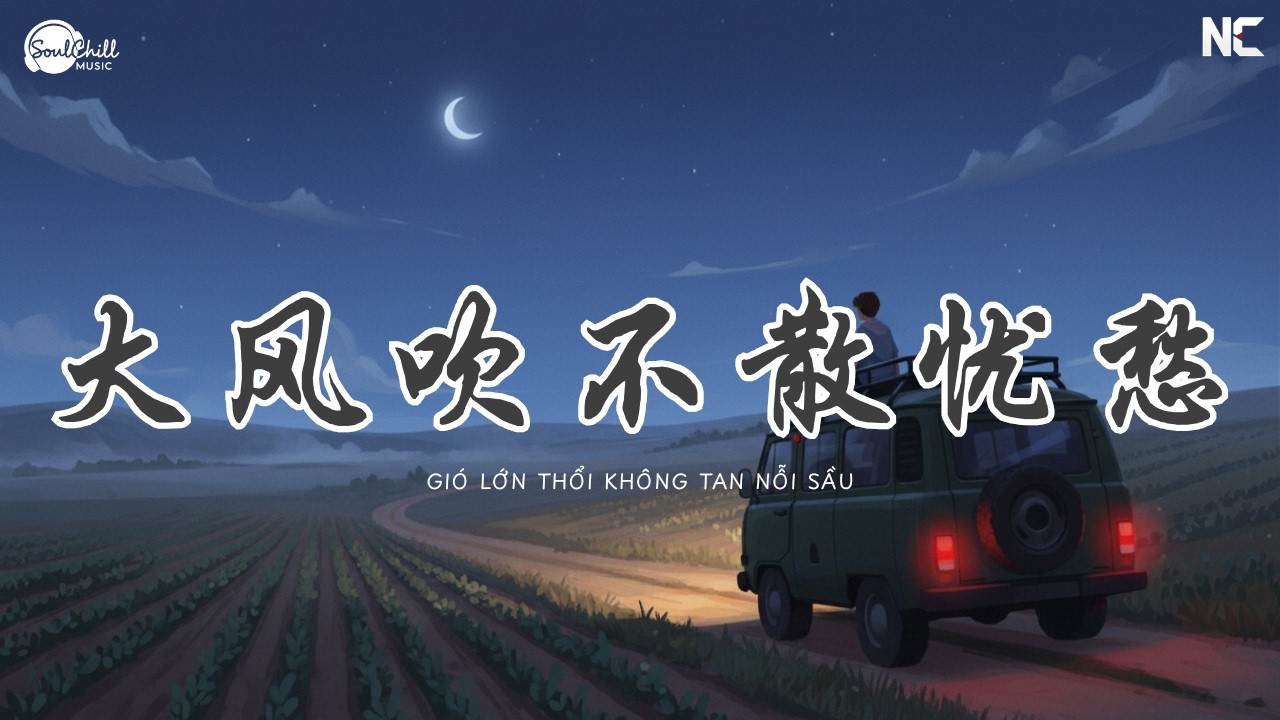 大风吹不散忧愁 - 六小乐 | Gi&oacute; Lớn Thổi Kh&ocirc;ng Tan Nỗi Sầu - Lục Tiểu Lạc ♪【Vietsub｜Engsub｜高质音乐｜拼音动态歌词】♪