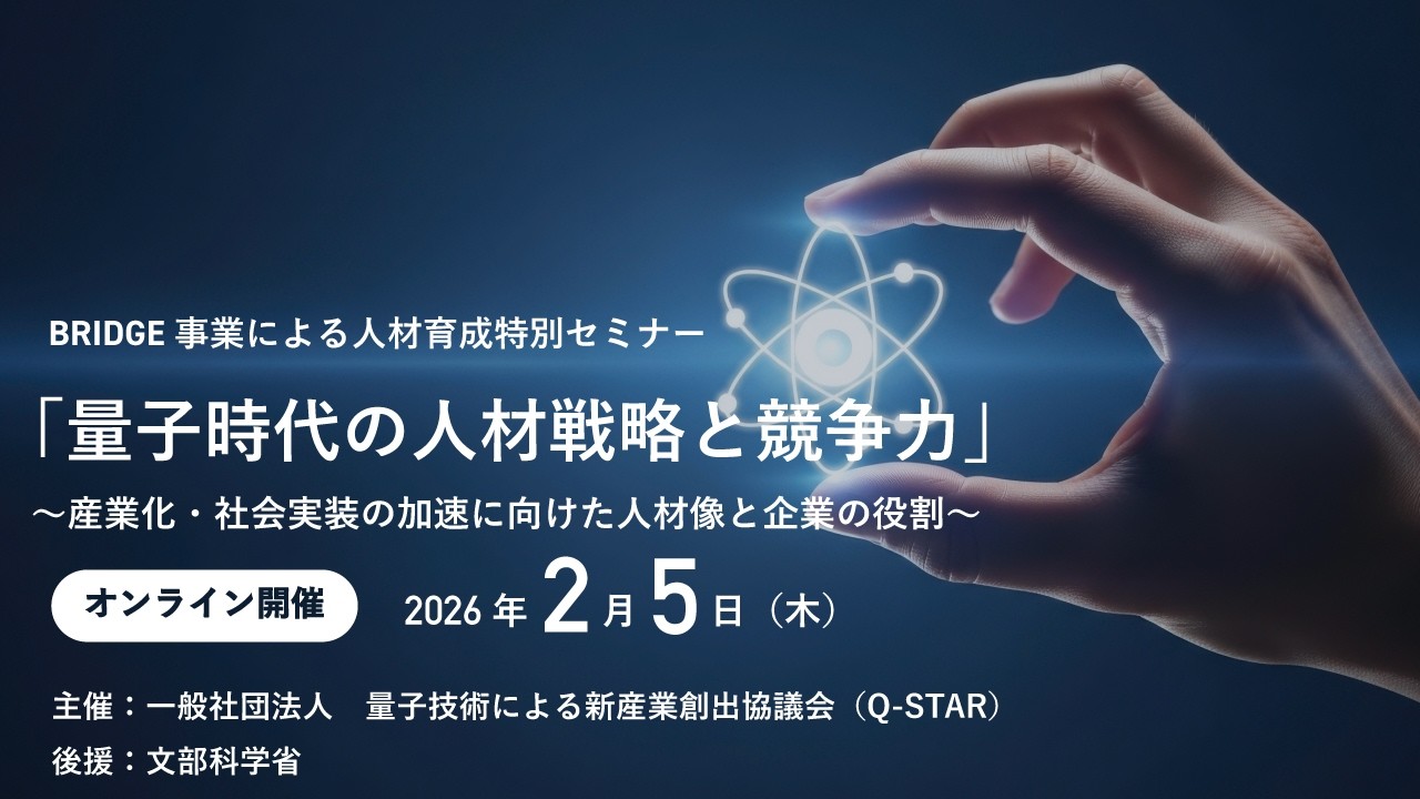 BRIDGE事業による人材育成特別セミナー　「量子時代の人材戦略と競争力」　～産業化・社会実装の加速に向けた人材像と企業の役割～