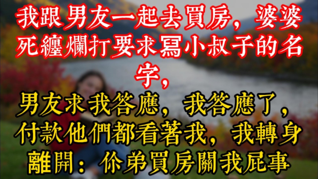 我跟男友一起去買房，婆婆死纏爛打要求冩小叔子的名字，男友求我答應，我答應了，付款他們都看着我，我轉身離開：你弟買房關我屁事