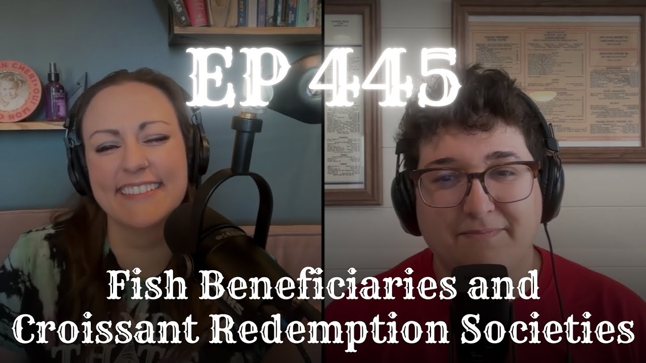 EP 445: Fish Beneficiaries and Croissant Redemption Societies