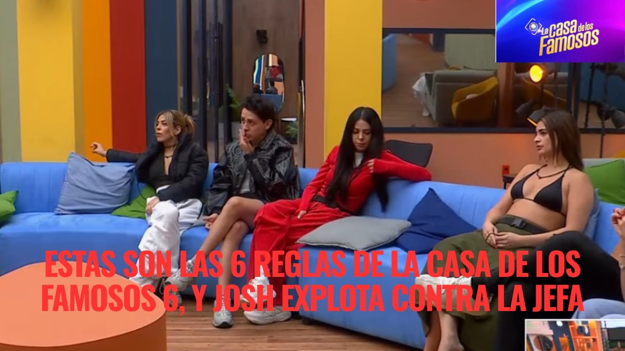 ESTAS SON LAS 6 REGLAS DE LA CASA DE LOS FAMOSOS 6, Y JOSH EXPLOTA CONTRA LA JEFA EN LCDLF 6