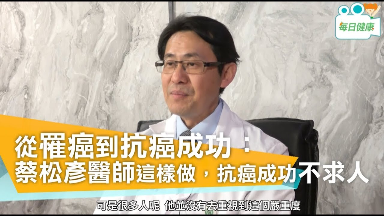 【名醫大聲公】 從罹癌到抗癌成功：蔡松彥醫師這樣做，抗癌成功不求人。彰化基督教醫院南基醫院 蔡松彥醫師