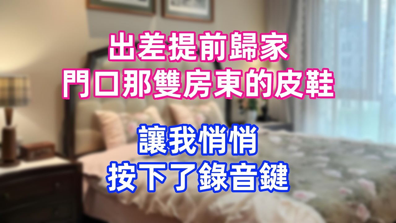 出差提前歸家，門口那雙房東的皮鞋，讓我悄悄按下了錄音鍵