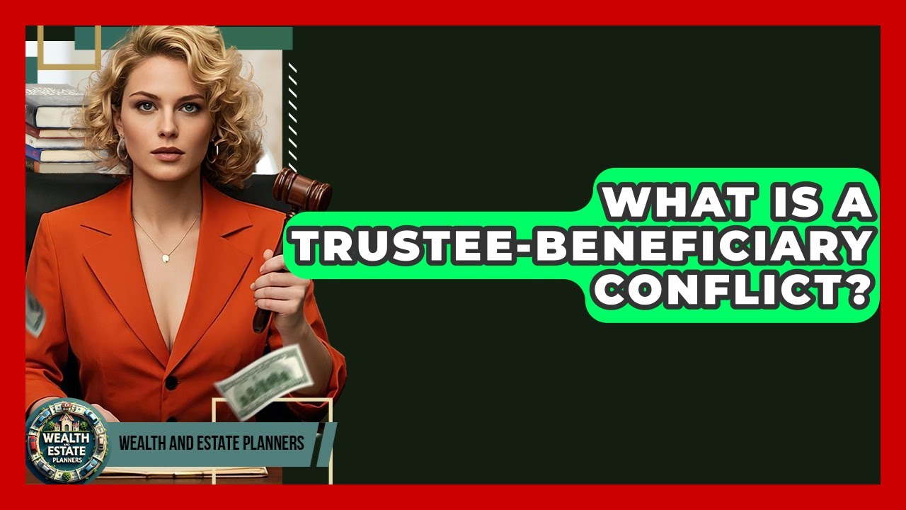 What Is A Trustee-Beneficiary Conflict? - Wealth and Estate Planners
