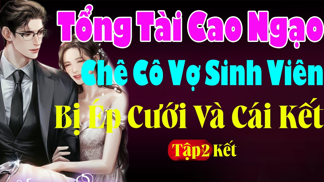 Cưới Trước Yêu Sau: TỔNG TÀI CAO NGẠO CHÊ CÔ VỢ SINH VIÊN BỊ ÉP CƯỚI VÀ CÁI KẾT Tập 2 Kết