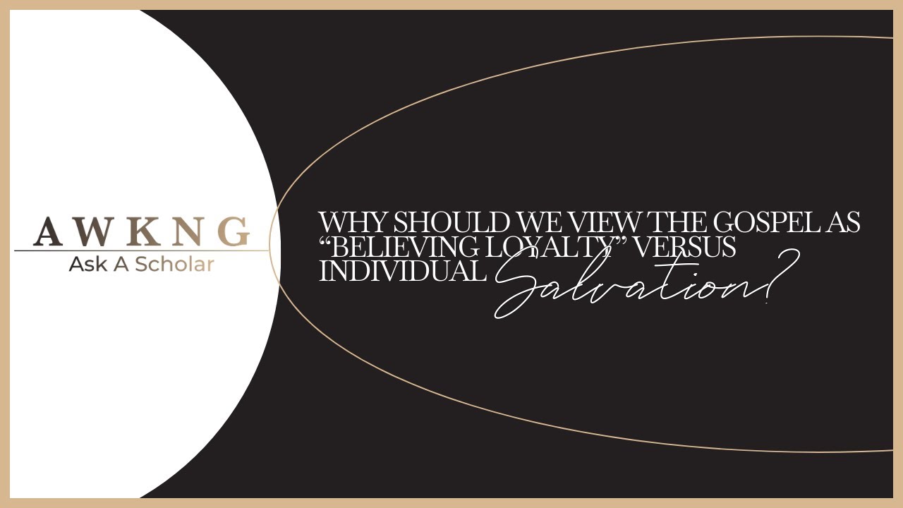 Why should we view the Gospel as &ldquo;believing loyalty&rdquo; versus individual salvation?