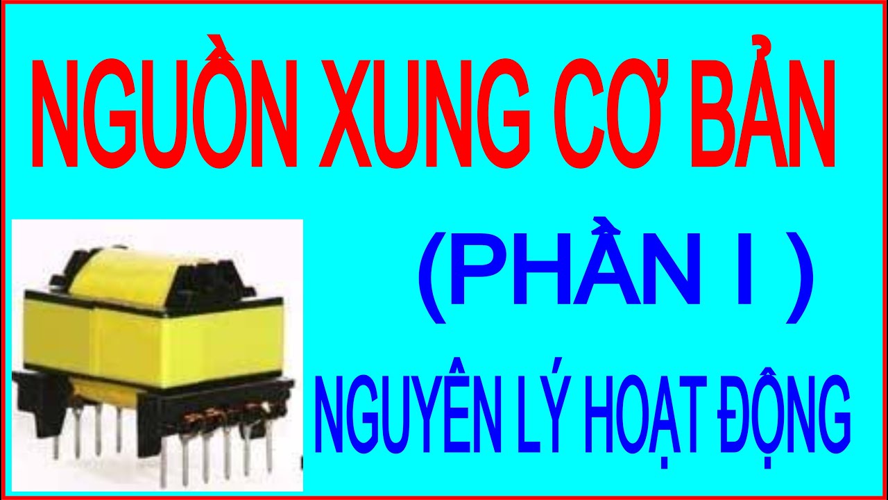 NGUỒN BIẾN ÁP XUNG CƠ BẢN TỪ A TỚI Z (PHẦN 1)