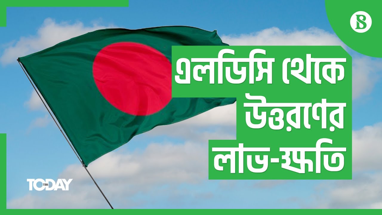 এলডিসি থেকে উত্তরণে বাংলাদেশের লাভ-ক্ষতি || Bangladesh&rsquo;s LDC Graduation: Profits and Losses