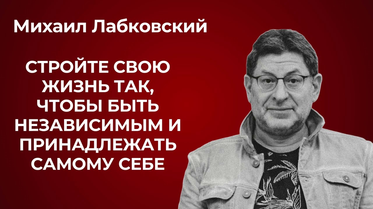 Михаил Лабковский: как построить жизнь так, чтобы быть независимым