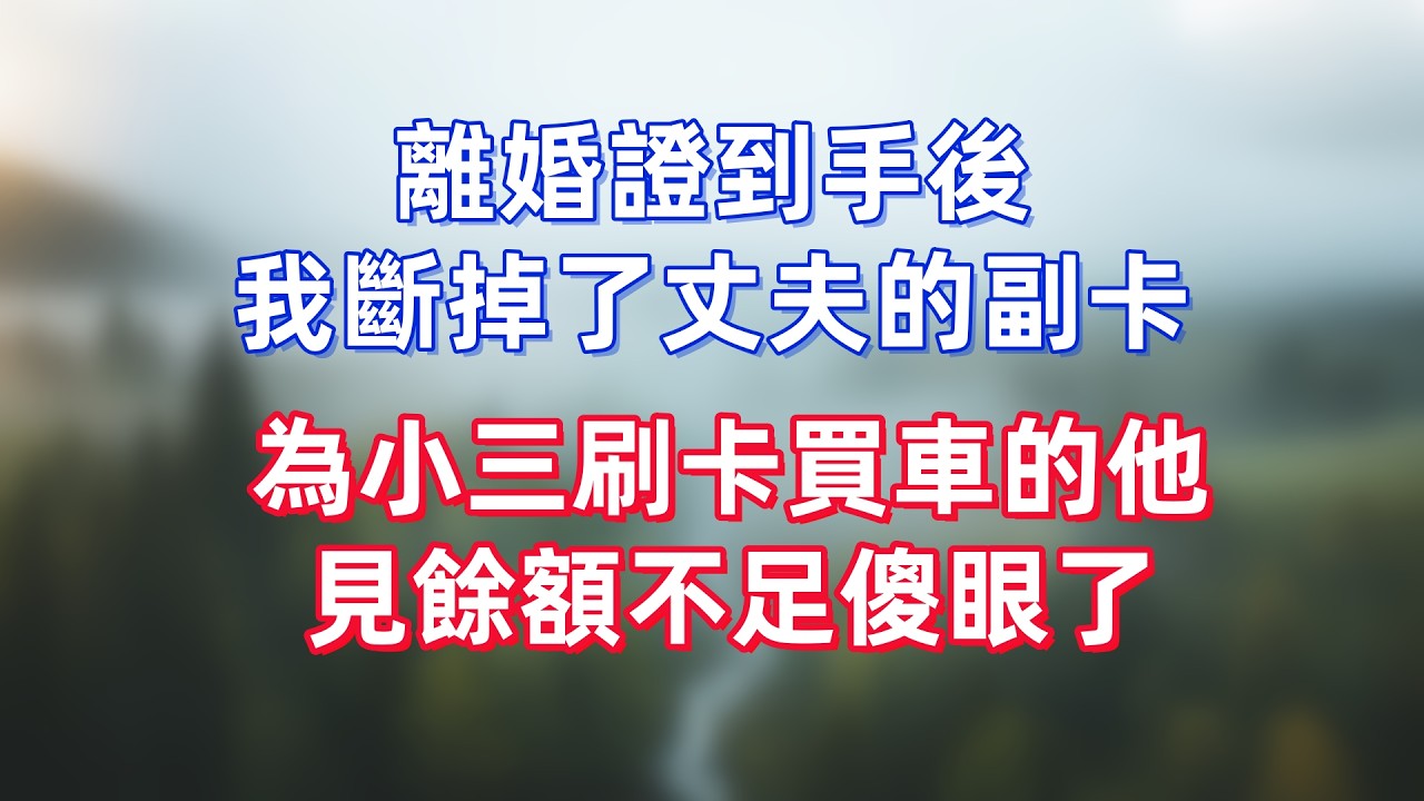 離婚證到手後，我斷掉了丈夫的副卡，為小三刷卡買車的他，見餘額不足傻眼了