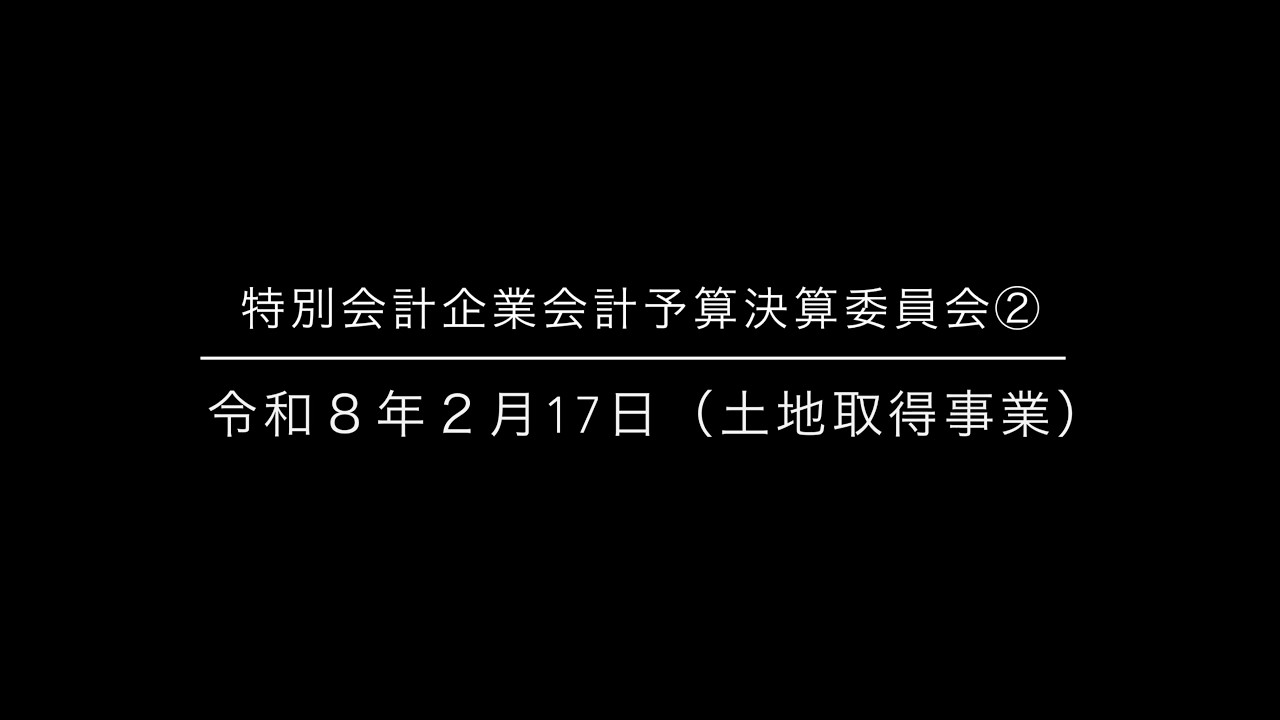 特別会計企業会計予算決算委員会②（土地取得事業）　令和８年２月17日　沼津市議会