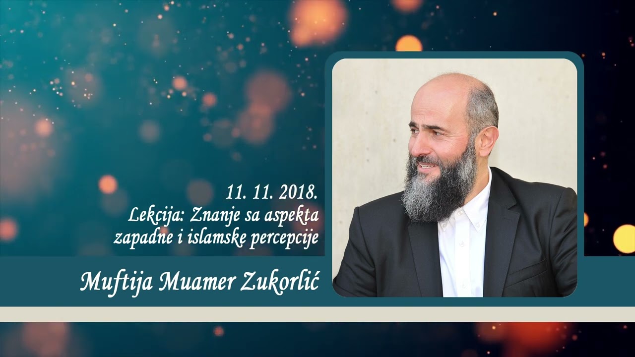 Neobjavljena predavanja Muftije Muamera Zukorlića - Znanje sa aspekta zapadne i islamske percepcije