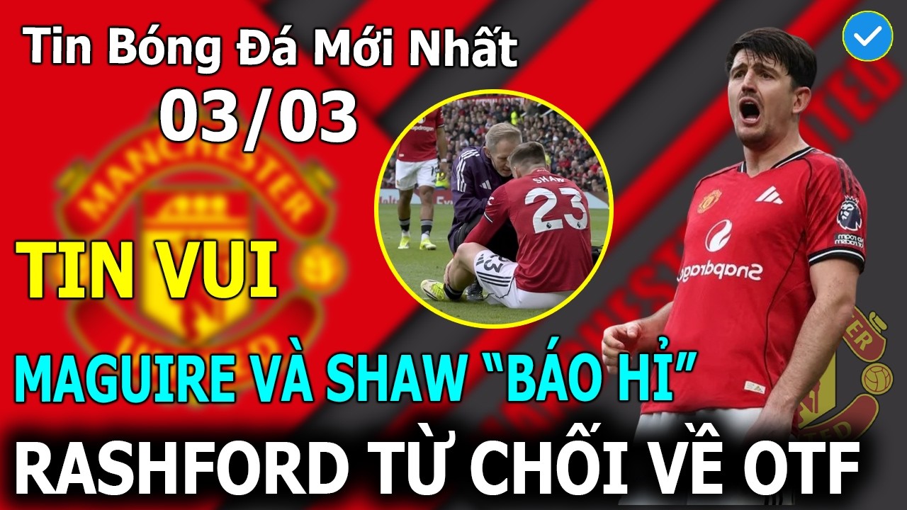 Tin Bóng Đá 03/03: Maguire Và Luke Shaw 