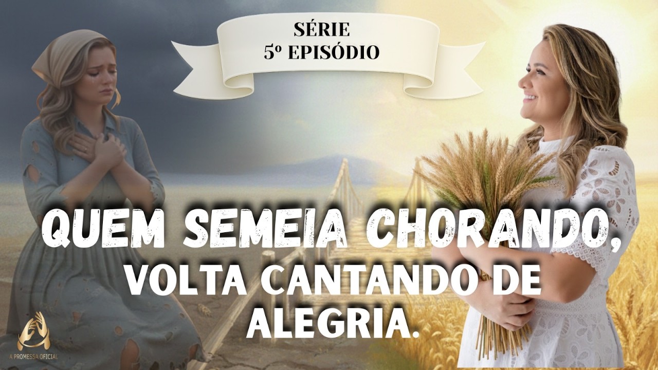 SÉRIE 5º EPISÓDIO QUEM SEMEIA CHORANDO, VOLTA CANTANDO DE ALEGRIA TESTEMUNHO IRMÃ GILCELIA
