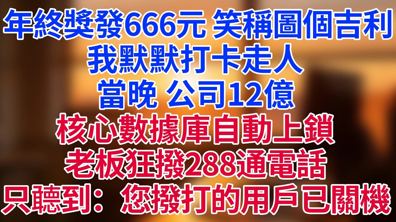 年終獎發666元，笑稱「圖個吉利」？我默默打卡走人。當晚，公司12億核心數據庫自動上鎖——老板狂撥288通電話，聽筒裏只有冰冷提示：「您撥打的用戶已關機。」#為人處世#生活經驗#情感故事#职场