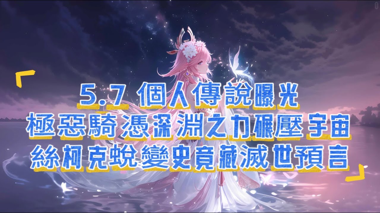 原神 5 7 个人传说曝光：极恶骑凭深渊之力碾压宇宙，丝柯克蜕变史竟藏灭世预言