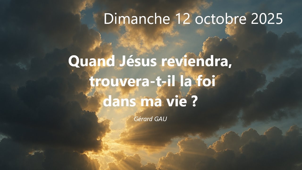 Dimanche 12.10.2025 Quand Jésus reviendra, trouvera-t-il la foi dans ma vie ? (Gérard GAU)