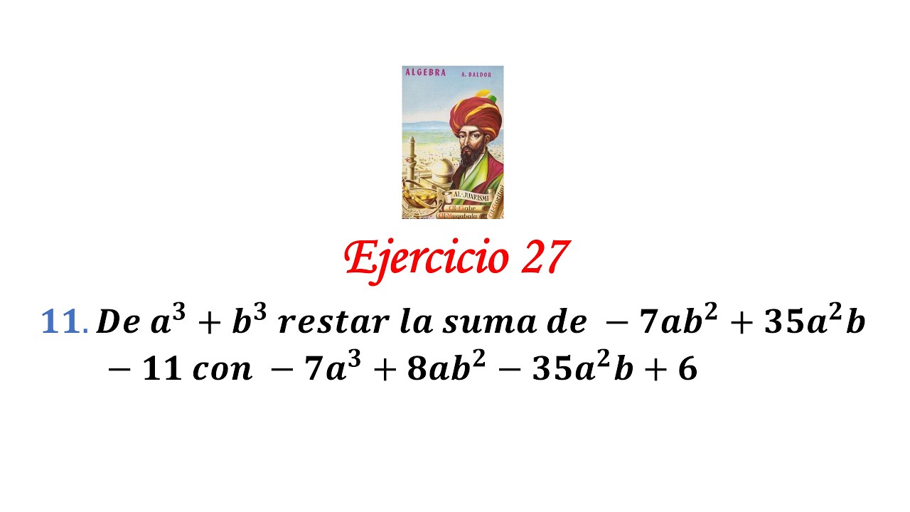 Algebra de Baldor: Ejercicio 27 - Problema 11: De a^3+b^3 restar la suma de -7ab^2+35a^2b-11 con -7a