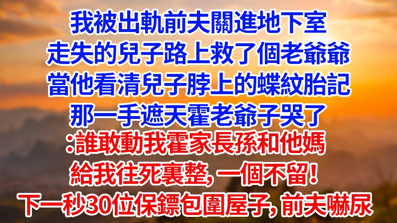 我被出軌前夫關進地下室走失的兒子路上救了個老爺爺當他看清兒子脖上的蝶紋胎記那一手遮天霍老爺子哭了：誰敢動我霍家長孫和他媽給我往死裏整，一個不留！#為人處世#生活經驗#情感#故事#正能量