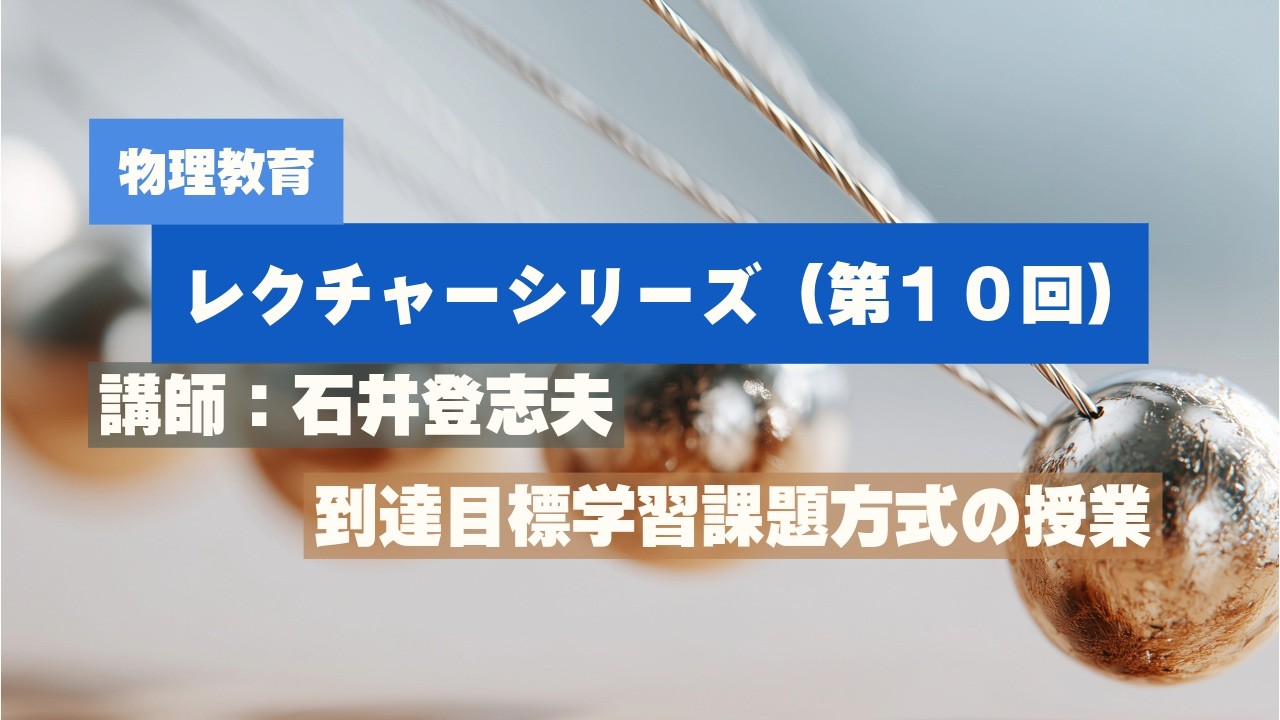 「物理教育」レクチャーシリーズ  第10回 到達目標学習課題方式の授業  Part 3