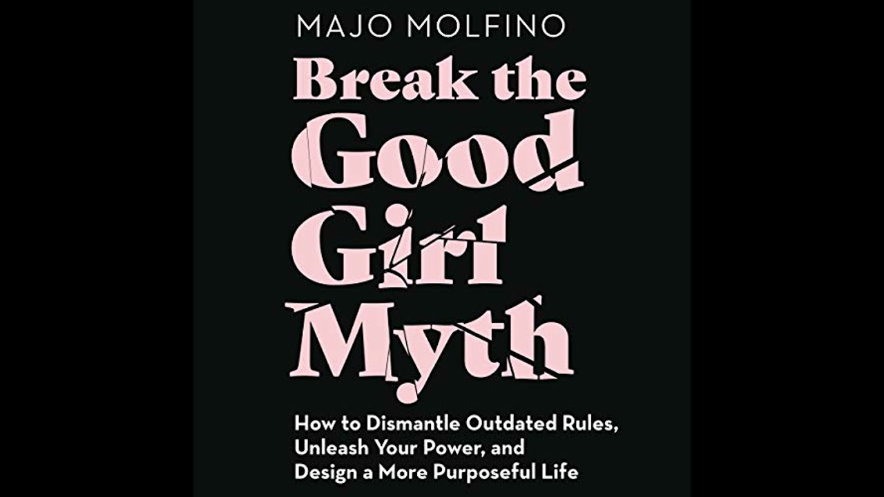 Break the Good Girl Myth: How to Dismantle Outdated Rules, Unleash Your Power, and Design a More