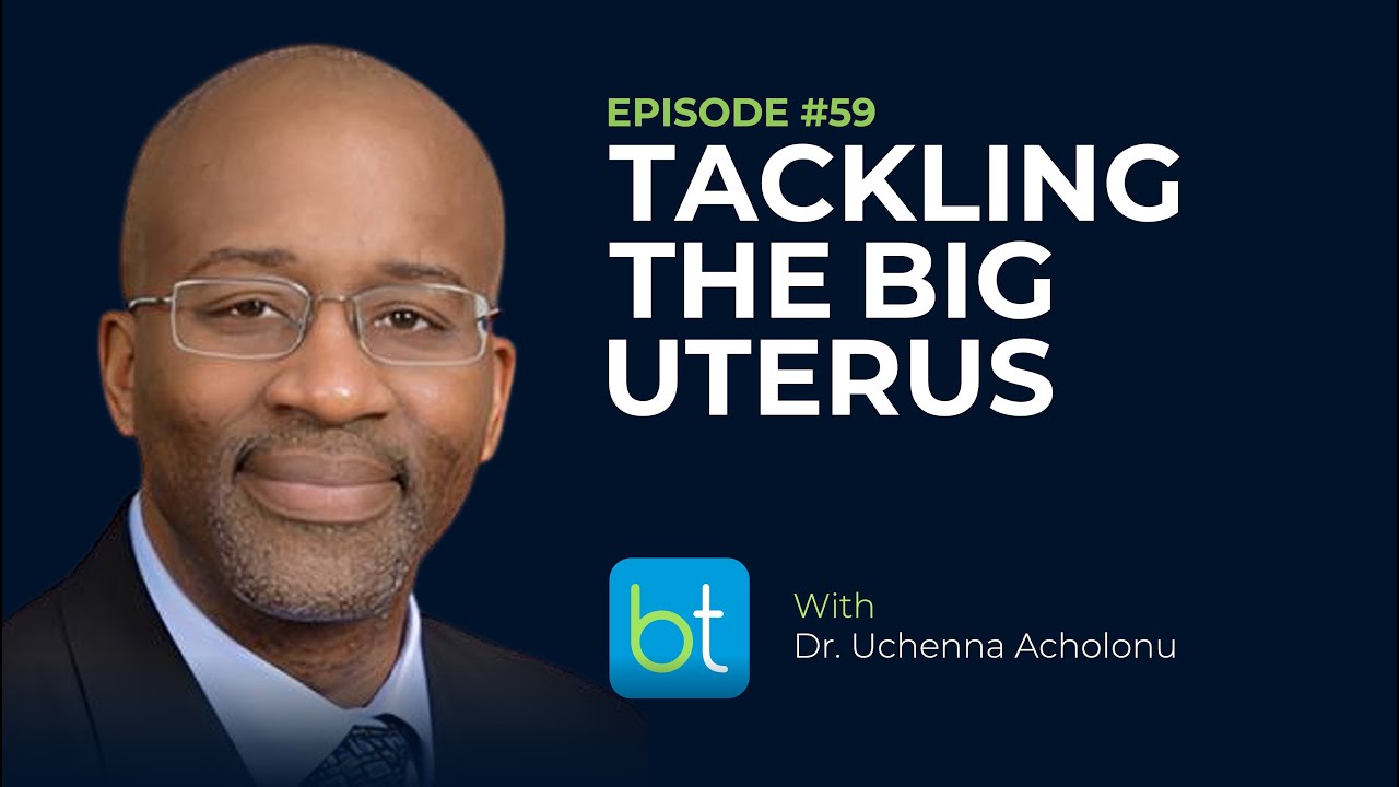 Tackling the Big Uterus w/ Dr. Uchenna Acholonu | BackTable OBGYN Podcast Ep. 59
