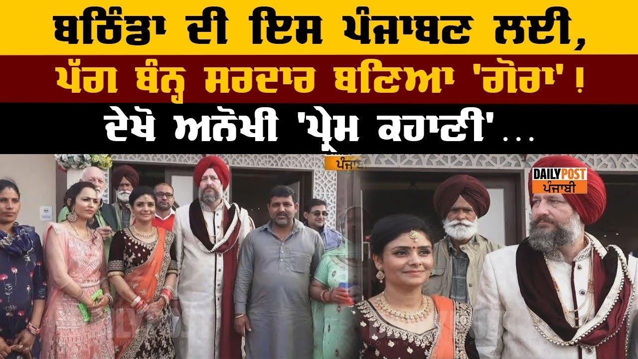 ਬਠਿੰਡਾ ਦੀ ਪੰਜਾਬਣ ਵਿਆਹੁਣ ਲਈ 'ਵਿਦੇਸ਼ੀ ਗੋਰੇ' ਨੇ ਬੰਨ੍ਹੀ ਪੱਗ ਲਈਆਂ ਲਾਵਾਂ, ਹੋਏ ਚਾਰੇ ਪਾਸੇ ਚਰਚੇ !