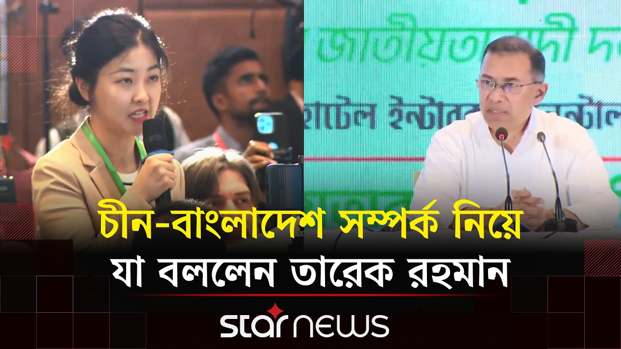 চীন-বাংলাদেশ সম্পর্ক নিয়ে যা বললেন তারেক রহমান | China Bangladesh Relation | Star News